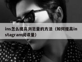 ins怎么提高浏览量的方法（如何提高instagram阅读量）