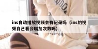 ins自动播放视频会有记录吗（ins的视频自己看会增加次数吗）