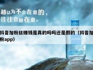 抖音加粉丝赚钱是真的吗吗还是假的（抖音加粉app）