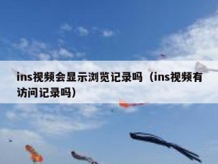 ins视频会显示浏览记录吗（ins视频有访问记录吗）