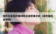 海外抖音真的赚钱吗还送苹果手机（海外版抖音挣钱）