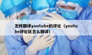 怎样翻译youtube的评论（youtube评论区怎么翻译）