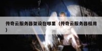 传奇云服务器架设在哪里（传奇云服务器租用）