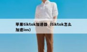 苹果tiktok加速器（tiktok怎么加速ios）