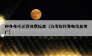 拼多多代运营收费标准（百度如何发布信息推广）