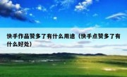 快手作品赞多了有什么用途（快手点赞多了有什么好处）