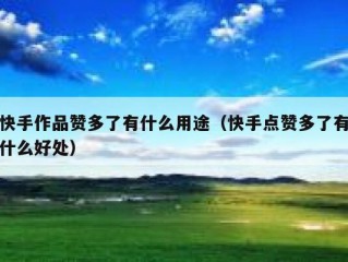 快手作品赞多了有什么用途（快手点赞多了有什么好处）