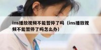 ins播放视频不能暂停了吗（ins播放视频不能暂停了吗怎么办）