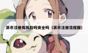 派币注册有风险吗安全吗（派币注册流程图）