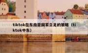 tiktok在东南亚国家立足的策略（tiktok中东）