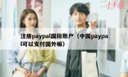 注册paypal国际账户（中国paypal可以支付国外嘛）