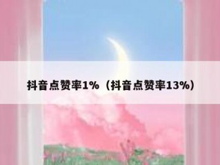 抖音点赞率1%（抖音点赞率13%）