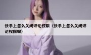 快手上怎么关闭评论权限（快手上怎么关闭评论权限呢）