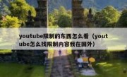 youtube限制的东西怎么看（youtube怎么找限制内容我在国外）