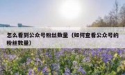 怎么看到公众号粉丝数量（如何查看公众号的粉丝数量）