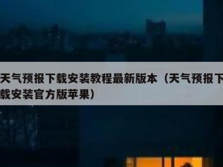 天气预报下载安装教程最新版本（天气预报下载安装官方版苹果）