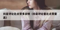 抖音评论比点赞多说明（抖音评论量比点赞量高）