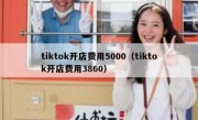 tiktok开店费用5000（tiktok开店费用3860）
