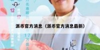 派币官方消息（派币官方消息最新）