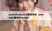 youtubeapp怎么翻译评论（youtube翻译评论功能）