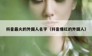 抖音最火的外国人名字（抖音爆红的外国人）