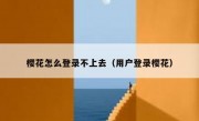 樱花怎么登录不上去（用户登录樱花）