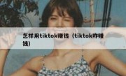 怎样用tiktok赚钱（tiktok咋赚钱）