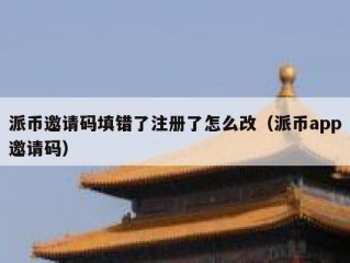 派币邀请码填错了注册了怎么改（派币app邀请码）