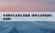 今天限号几点到几点结束（限号几点开始到几点结束）