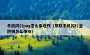 手机闪付pay怎么乘地铁（银联手机闪付坐地铁怎么使用）