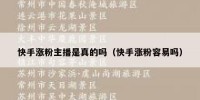 快手涨粉主播是真的吗（快手涨粉容易吗）