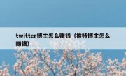 twitter博主怎么赚钱（推特博主怎么赚钱）