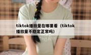 tiktok播放量在哪里看（tiktok播放量不稳定正常吗）