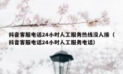抖音客服电话24小时人工服务热线没人接（抖音客服电话24小时人工服务电话）
