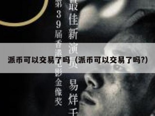 派币可以交易了吗（派币可以交易了吗?）