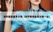 海外服务器多少钱（海外服务器多少钱一台）