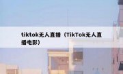 tiktok无人直播（TikTok无人直播电影）