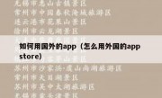 如何用国外的app（怎么用外国的app store）