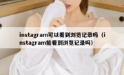 instagram可以看到浏览记录吗（instagram能看到浏览记录吗）