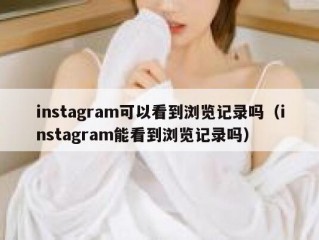 instagram可以看到浏览记录吗（instagram能看到浏览记录吗）