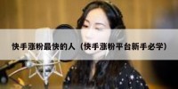 快手涨粉最快的人（快手涨粉平台新手必学）