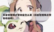 抖音短视频点赞收益怎么算（抖音短视频点赞有收益吗）
