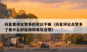 抖音里评论赞多的可以干嘛（抖音评论点赞多了有什么好处如何吸引点赞）