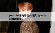 youtube看电影怎么付费（youtube看剧收费）