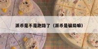 派币是不是跑路了（派币是骗局嘛）