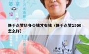 快手点赞给多少钱才有钱（快手点赞1500怎么样）