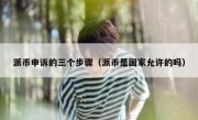 派币申诉的三个步骤（派币是国家允许的吗）