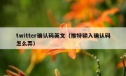 twitter确认码英文（推特输入确认码怎么弄）