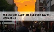 快手评论区怎么设置（快手评论区怎么设置不让别人评论）