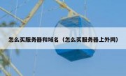 怎么买服务器和域名（怎么买服务器上外网）